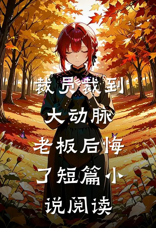 裁员裁到大动脉，老板后悔了短篇小说阅读