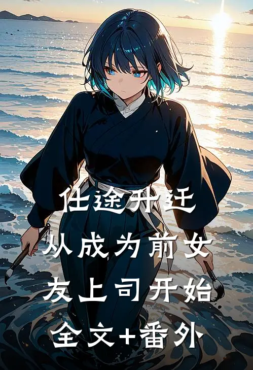 仕途升迁：从成为前女友上司开始全文+番外