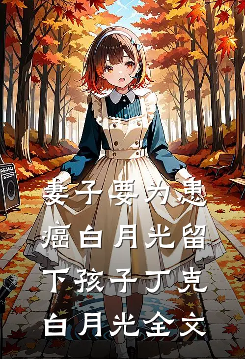 妻子要为患癌白月光留下孩子丁克白月光全文