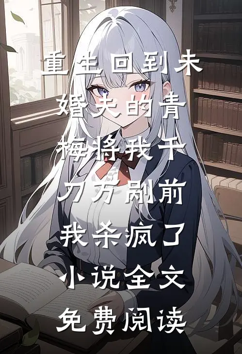 重生回到未婚夫的青梅将我千刀万剐前，我杀疯了小说全文免费阅读