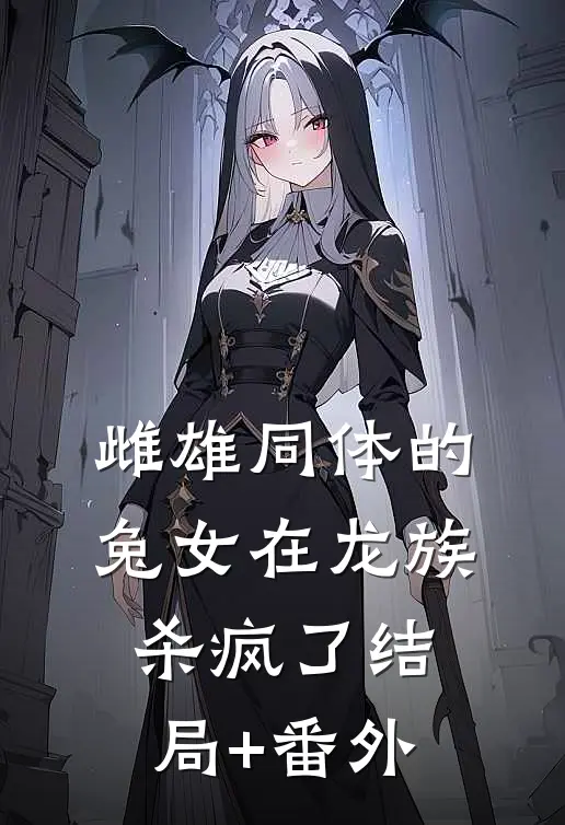 雌雄同体的兔女在龙族杀疯了结局+番外