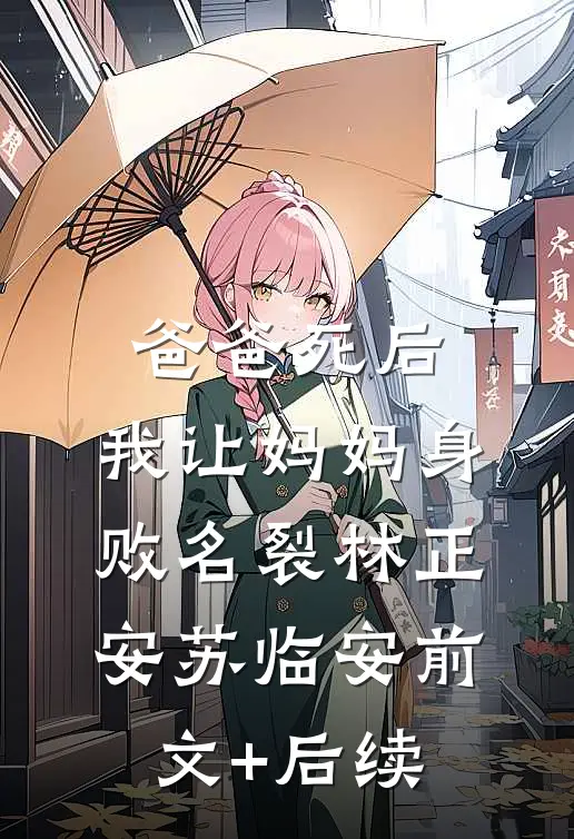爸爸死后，我让妈妈身败名裂林正安苏临安前文+后续