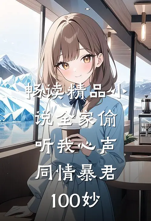 畅读精品小说全家偷听我心声同情暴君100妙