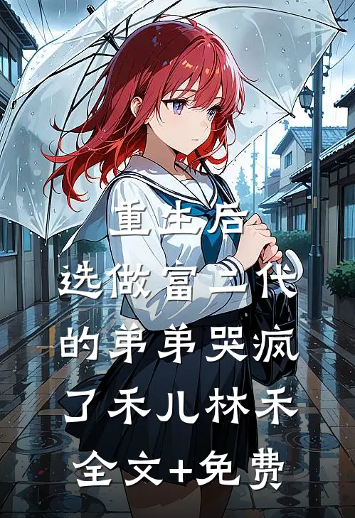 重生后，选做富二代的弟弟哭疯了禾儿林禾全文+免费