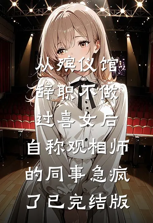 从殡仪馆辞职不做过喜女后，自称观相师的同事急疯了已完结版