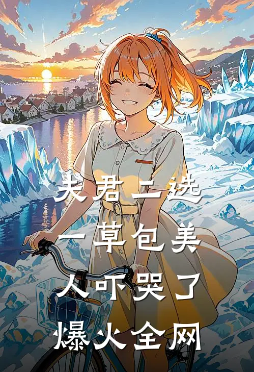 夫君二选一草包美人吓哭了爆火全网