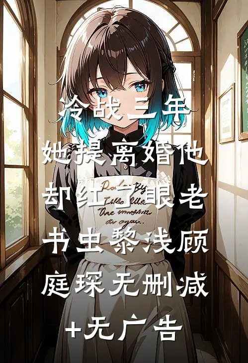 冷战三年，她提离婚他却红了眼老书虫黎浅顾庭琛无删减+无广告
