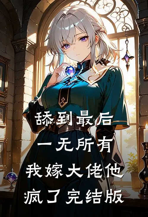 舔到最后一无所有，我嫁大佬他疯了完结版