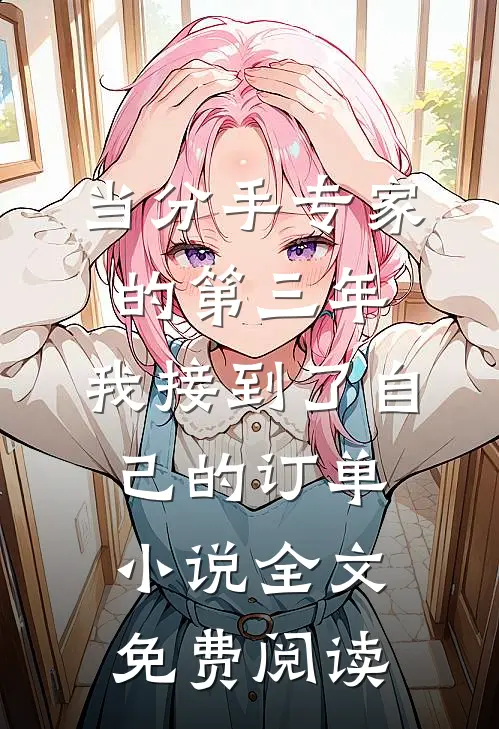 当分手专家的第三年，我接到了自己的订单小说全文免费阅读