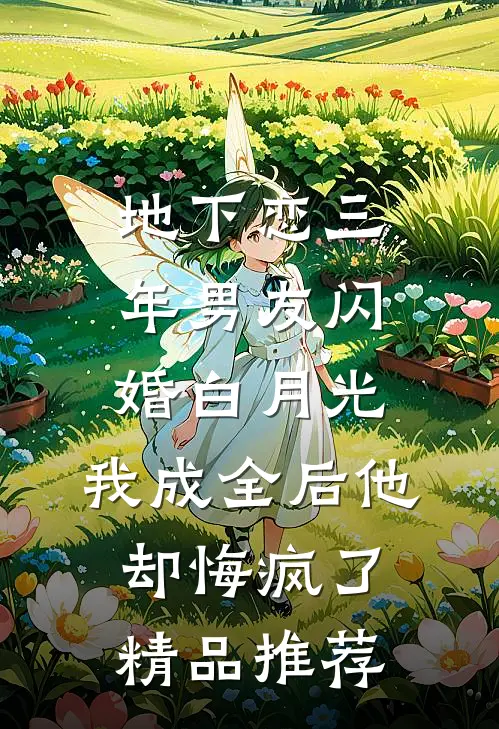 地下恋三年男友闪婚白月光，我成全后他却悔疯了精品推荐