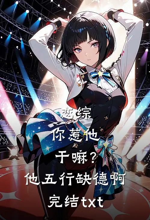 恋综：你惹他干嘛？他五行缺德啊完结txt