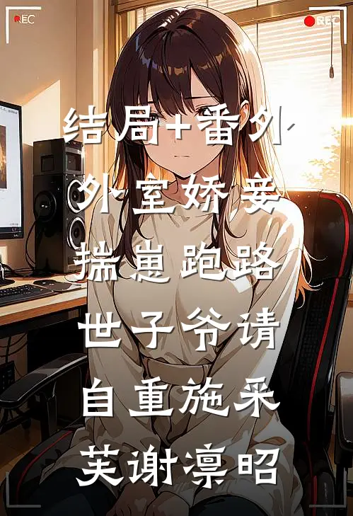 结局+番外外室娇妾揣崽跑路，世子爷请自重施采芙谢凛昭