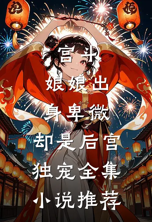 宫斗：娘娘出身卑微，却是后宫独宠全集小说推荐