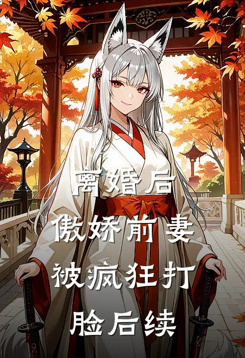离婚后，傲娇前妻被疯狂打脸后续