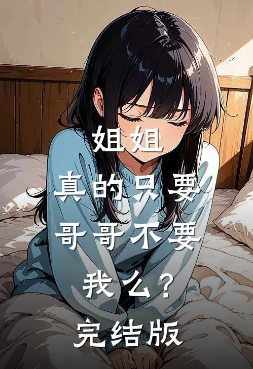 姐姐，真的只要哥哥不要我么？完结版