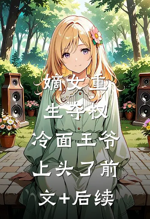嫡女重生夺权，冷面王爷上头了前文+后续