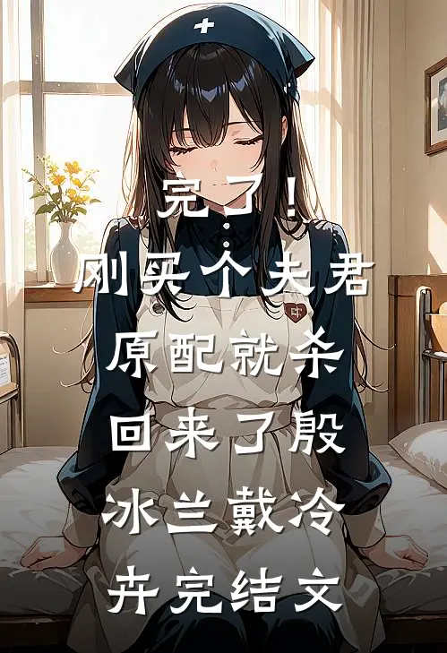 完了！刚买个夫君，原配就杀回来了殷冰兰戴冷卉完结文