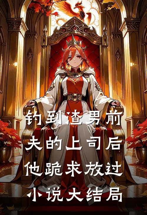 钓到渣男前夫的上司后，他跪求放过小说大结局