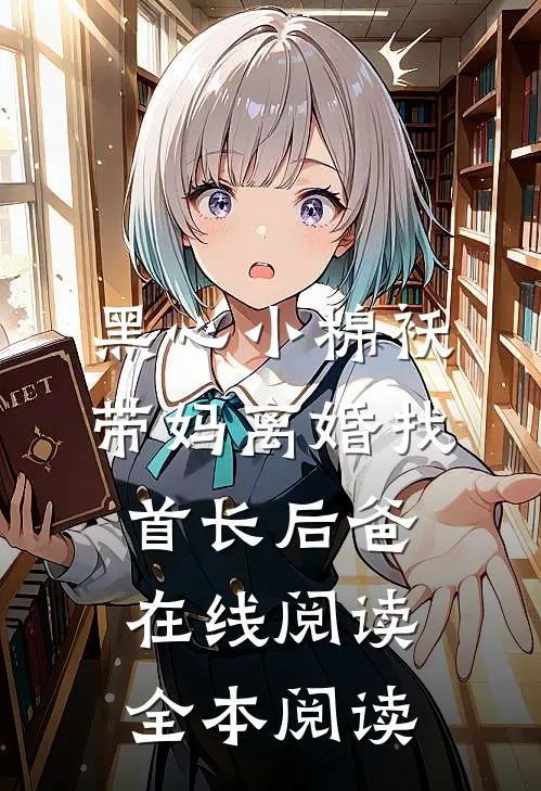 黑心小棉袄，带妈离婚找首长后爸在线阅读全本阅读