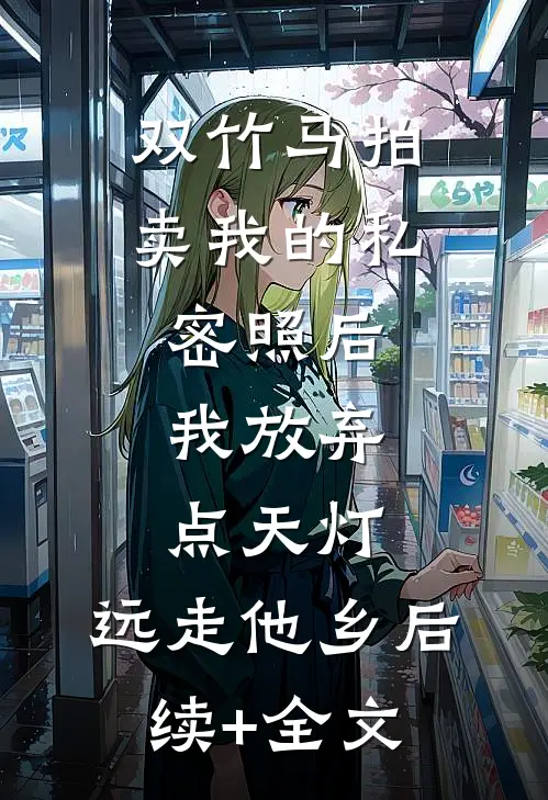 双竹马拍卖我的私密照后，我放弃点天灯，远走他乡后续+全文