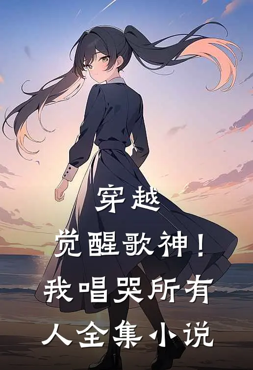 穿越：觉醒歌神！我唱哭所有人全集小说