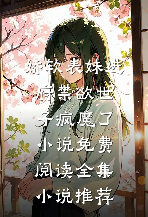 娇软表妹进府禁欲世子疯魔了小说免费阅读全集小说推荐