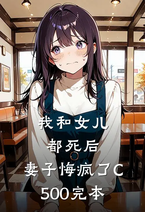 我和女儿都死后，妻子悔疯了C500完本