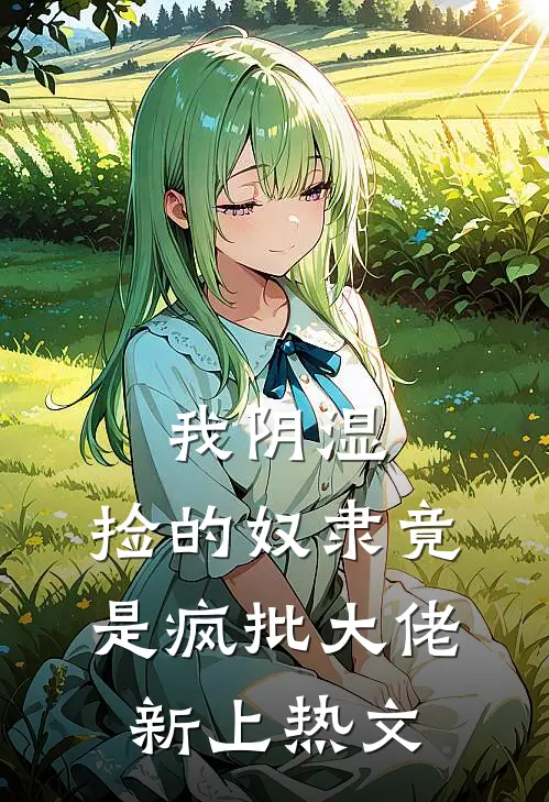 我阴湿，捡的奴隶竟是疯批大佬新上热文