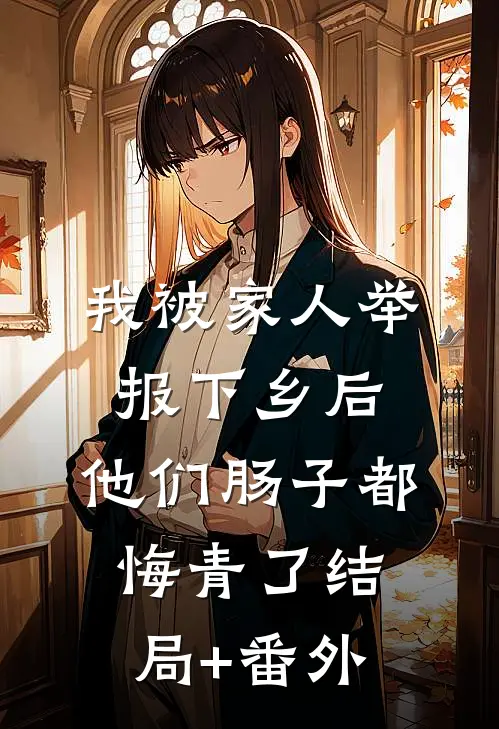 我被家人举报下乡后，他们肠子都悔青了结局+番外