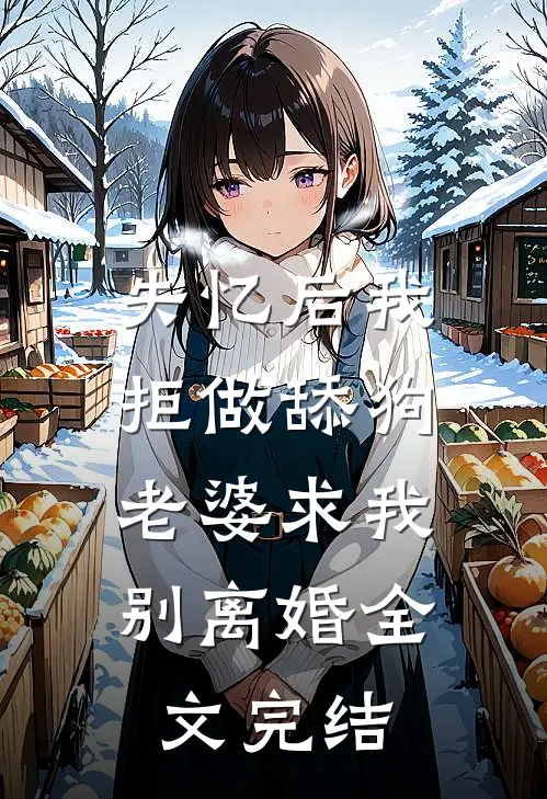 失忆后我拒做舔狗，老婆求我别离婚全文完结
