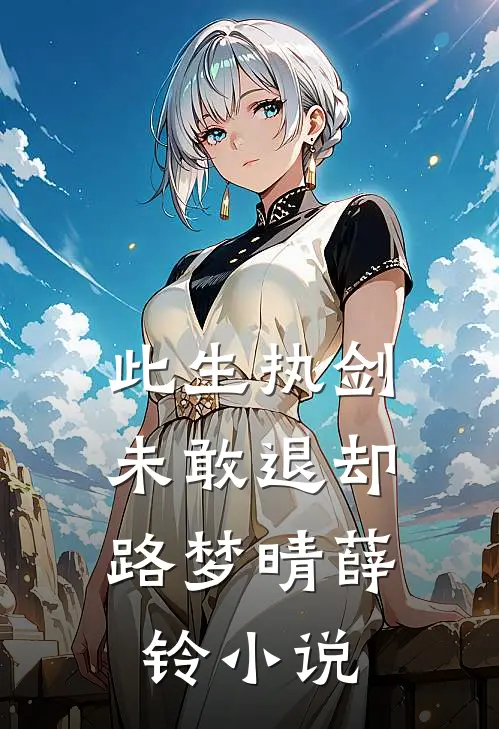 此生执剑，未敢退却路梦晴薛铃小说