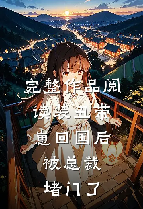 完整作品阅读装丑带崽回国后，被总裁堵门了