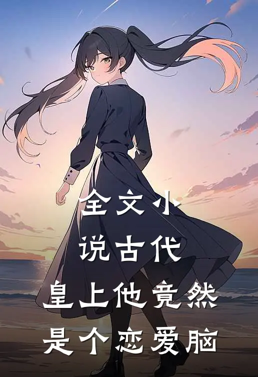 全文小说古代：皇上他竟然是个恋爱脑