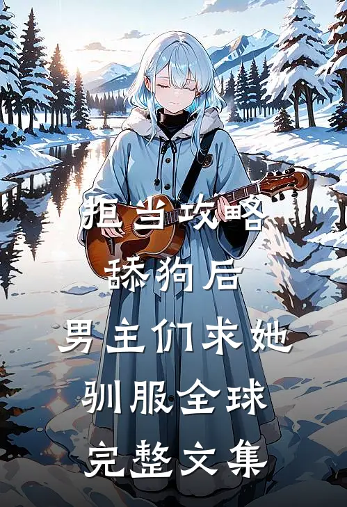 拒当攻略舔狗后，男主们求她驯服全球完整文集