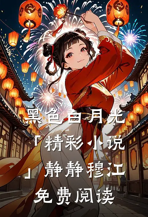 黑色白月光「精彩小说」静静穆江免费阅读