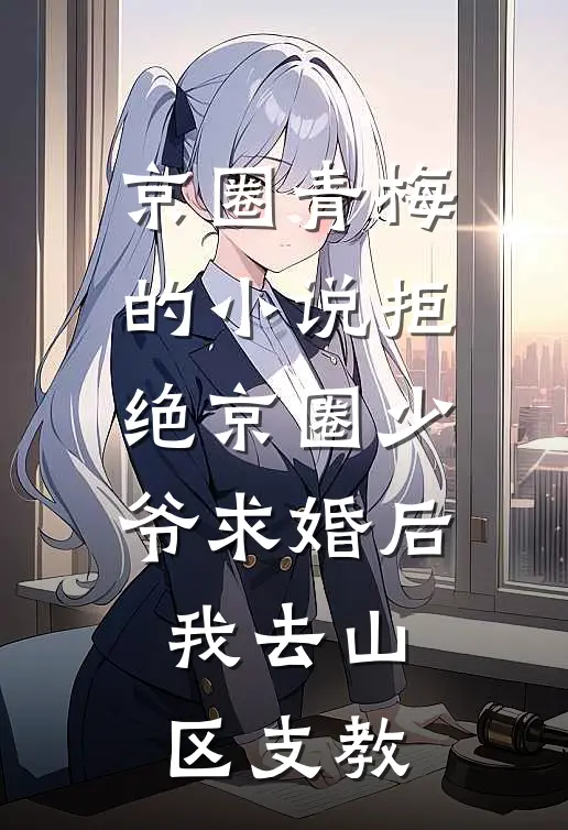 京圈青梅的小说拒绝京圈少爷求婚后，我去山区支教