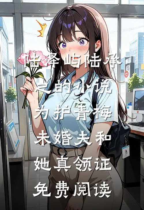 陆泽屿陆承之的小说为护青梅，未婚夫和她真领证免费阅读