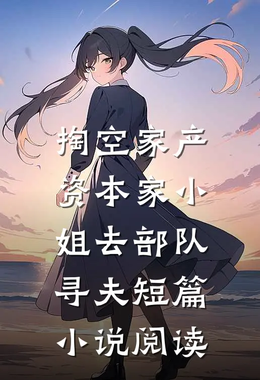 掏空家产，资本家小姐去部队寻夫短篇小说阅读