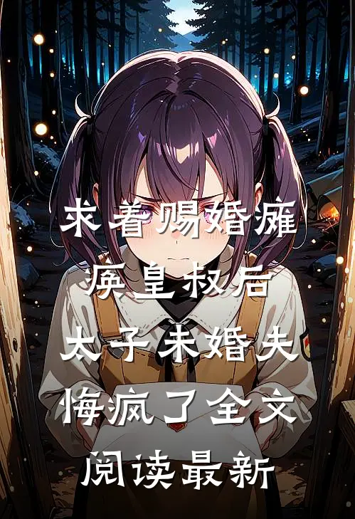 求着赐婚瘫痪皇叔后，太子未婚夫悔疯了全文阅读最新
