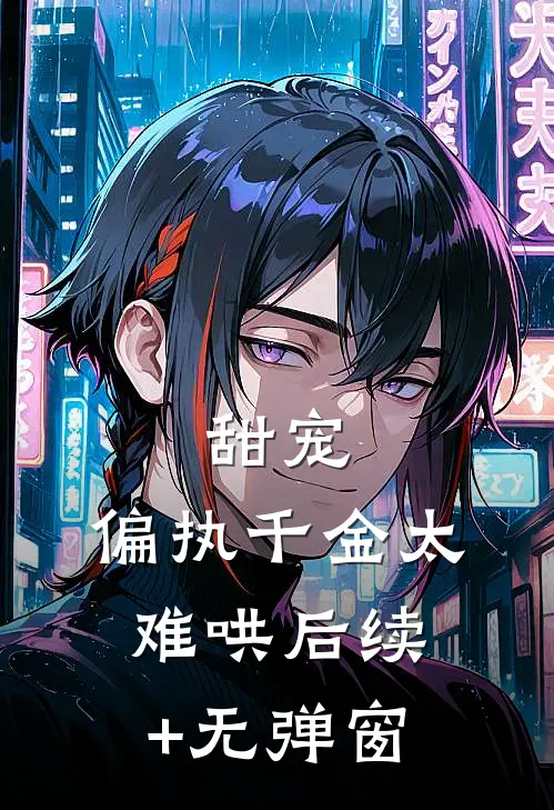 甜宠：偏执千金太难哄后续+无弹窗