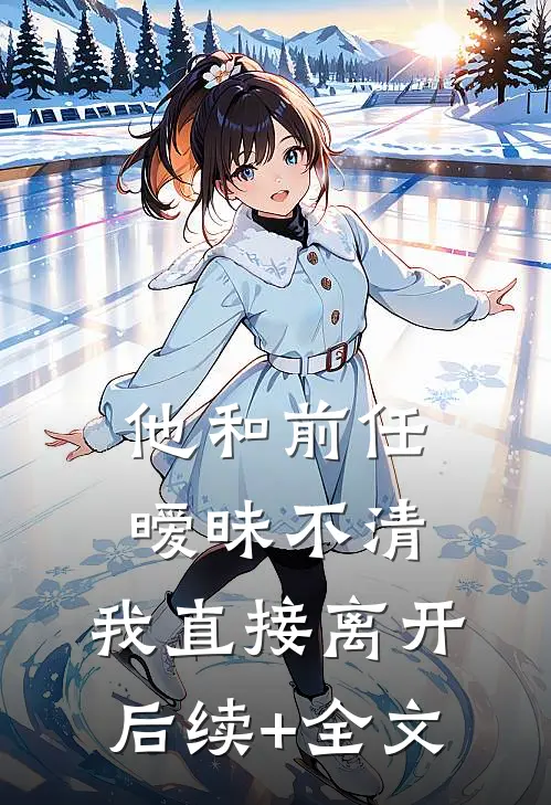 他和前任暧昧不清，我直接离开后续+全文