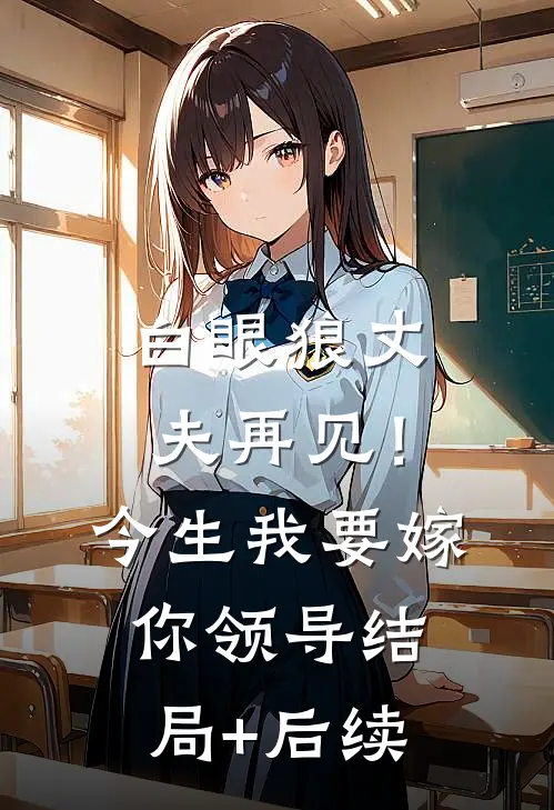 白眼狼丈夫再见！今生我要嫁你领导结局+后续