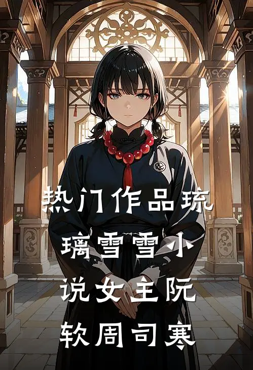 热门作品琉璃雪雪小说女主阮软周司寒