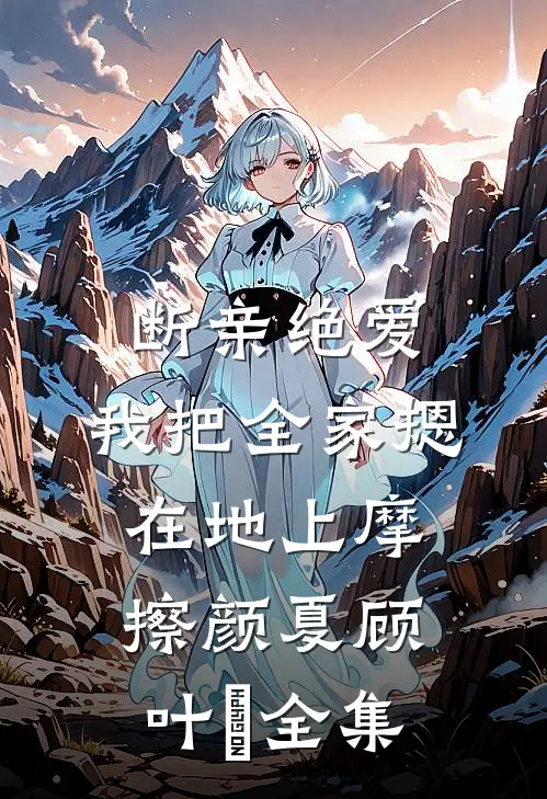 断亲绝爱，我把全家摁在地上摩擦颜夏顾叶珺全集