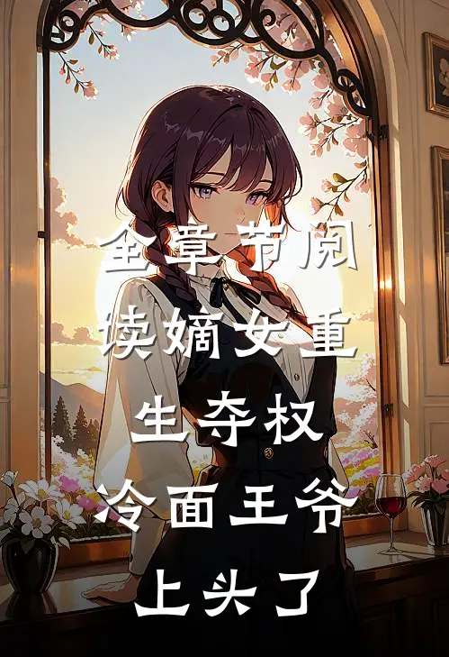 全章节阅读嫡女重生夺权，冷面王爷上头了