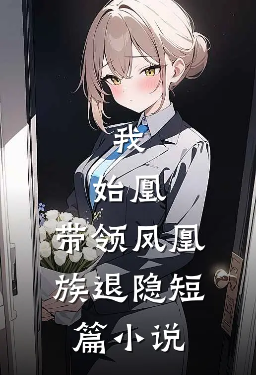 我，始凰，带领凤凰族退隐短篇小说