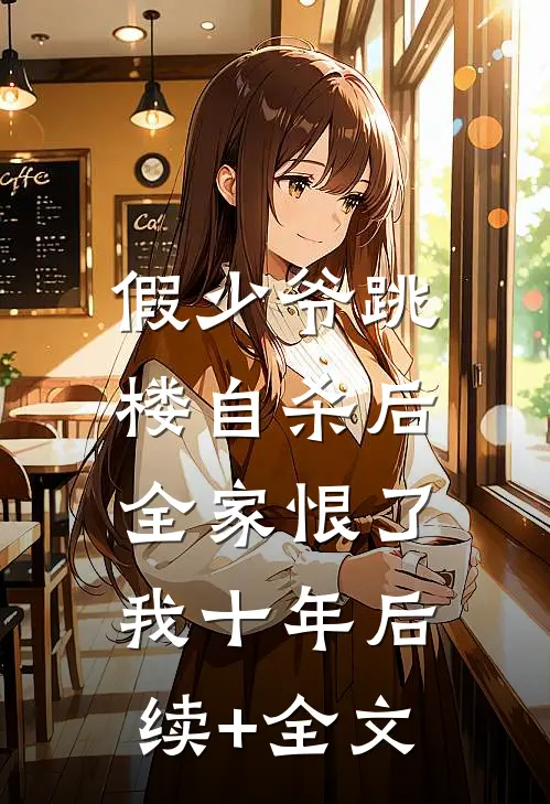 假少爷跳楼自杀后，全家恨了我十年后续+全文