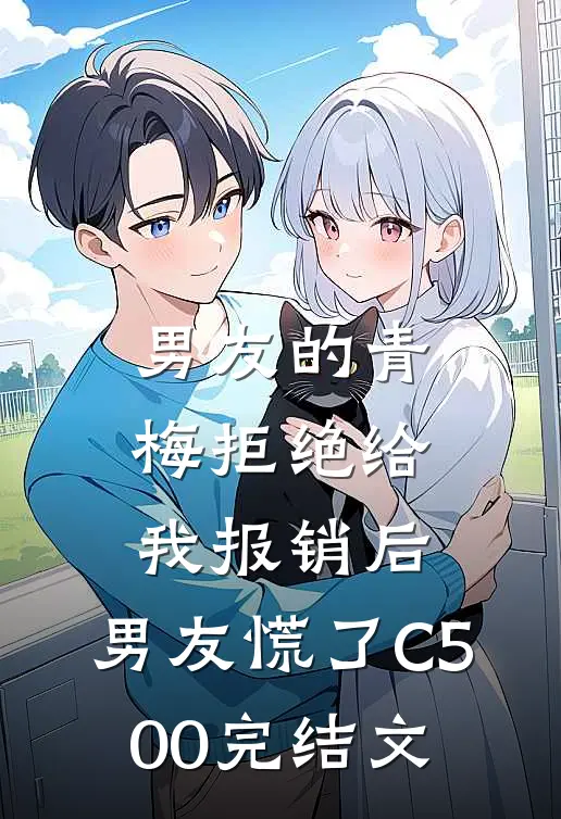 男友的青梅拒绝给我报销后，男友慌了C500完结文