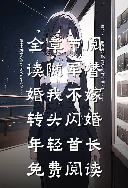 全章节阅读随军替婚我不嫁,转头闪婚年轻首长免费阅读