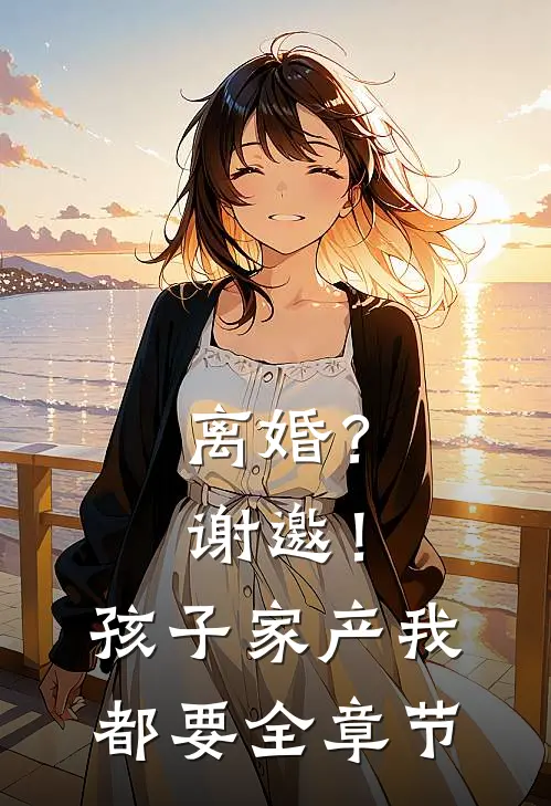 离婚？谢邀！孩子家产我都要全章节